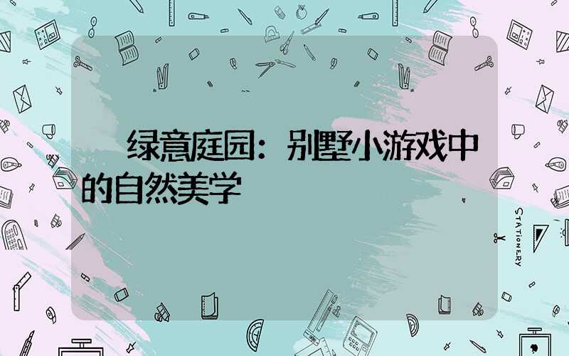  绿意庭园：别墅小游戏中的自然美学